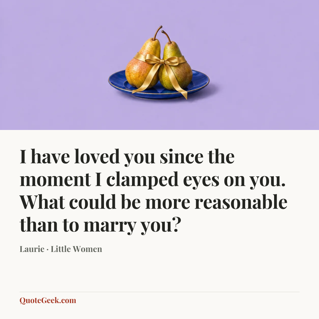“I have loved you since the moment I clamped eyes on you. What could be more reasonable than to marry you?” — Laurie · Little Women. Illustrated QuoteGeek card.