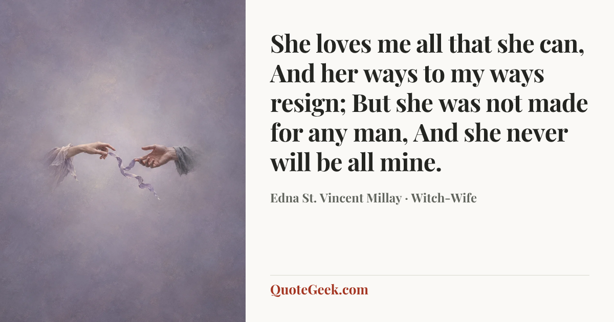 “She loves me all that she can,
And her ways to my ways resign;
But she was not made for any man,
And she never will be all mine.” — Edna St. Vincent Millay · Witch-Wife. Illustrated QuoteGeek card.