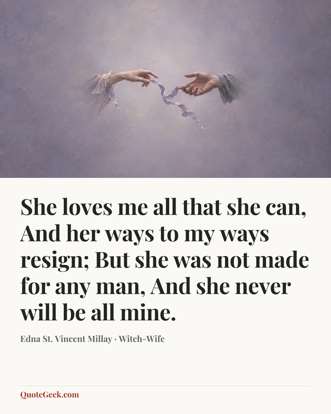 “She loves me all that she can,
And her ways to my ways resign;
But she was not made for any man,
And she never will be all mine.” — Edna St. Vincent Millay · Witch-Wife. Illustrated QuoteGeek card.