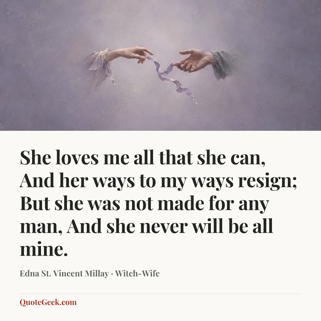 “She loves me all that she can,
And her ways to my ways resign;
But she was not made for any man,
And she never will be all mine.” — Edna St. Vincent Millay · Witch-Wife. Illustrated QuoteGeek card.