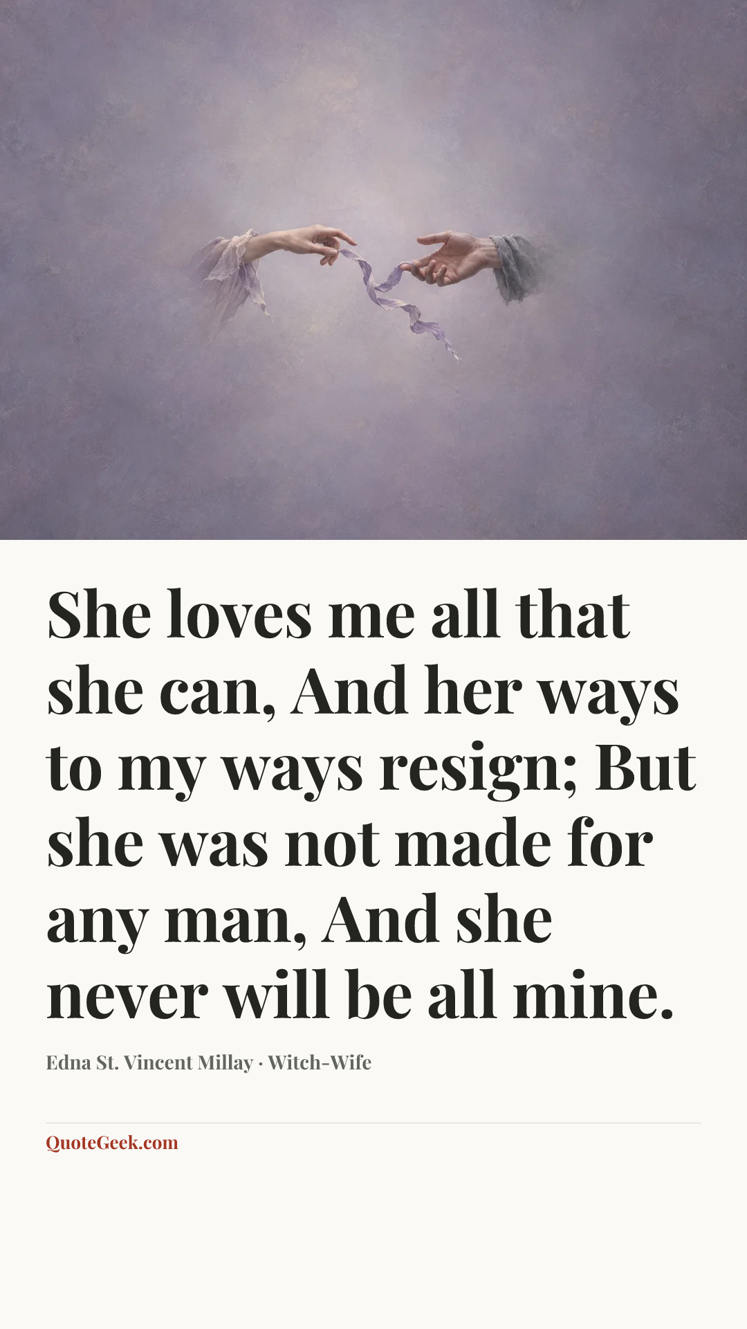 “She loves me all that she can,
And her ways to my ways resign;
But she was not made for any man,
And she never will be all mine.” — Edna St. Vincent Millay · Witch-Wife. Illustrated QuoteGeek card.