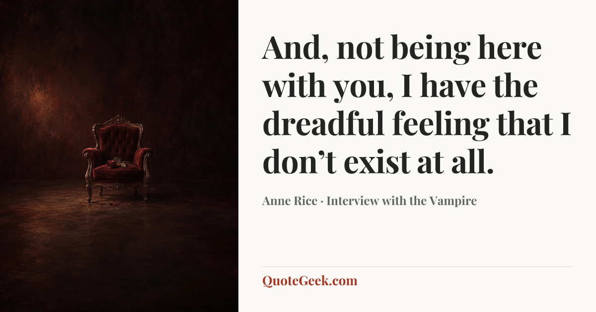 “And, not being here with you, I have the dreadful feeling that I don’t exist at all.” — Anne Rice · Interview with the Vampire. Illustrated QuoteGeek card.