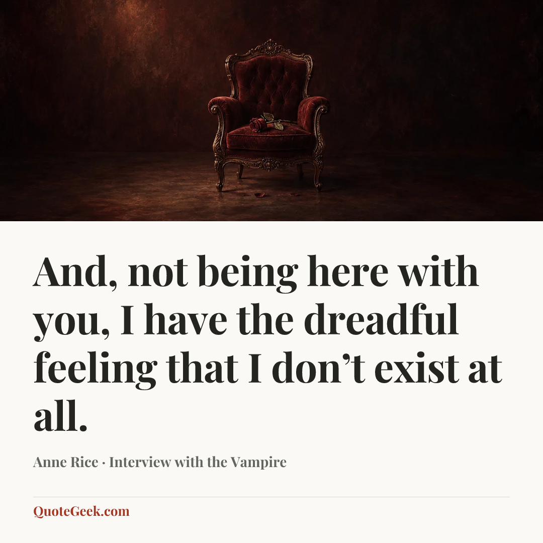 “And, not being here with you, I have the dreadful feeling that I don’t exist at all.” — Anne Rice · Interview with the Vampire. Illustrated QuoteGeek card.