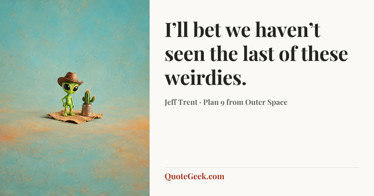 “I’ll bet we haven’t seen the last of these weirdies.” — Jeff Trent · Plan 9 from Outer Space. Illustrated QuoteGeek card.