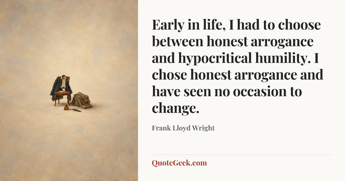 “Early in life, I had to choose between honest arrogance and hypocritical humility. I chose honest arrogance and have seen no occasion to change.” — Frank Lloyd Wright. Illustrated QuoteGeek card.