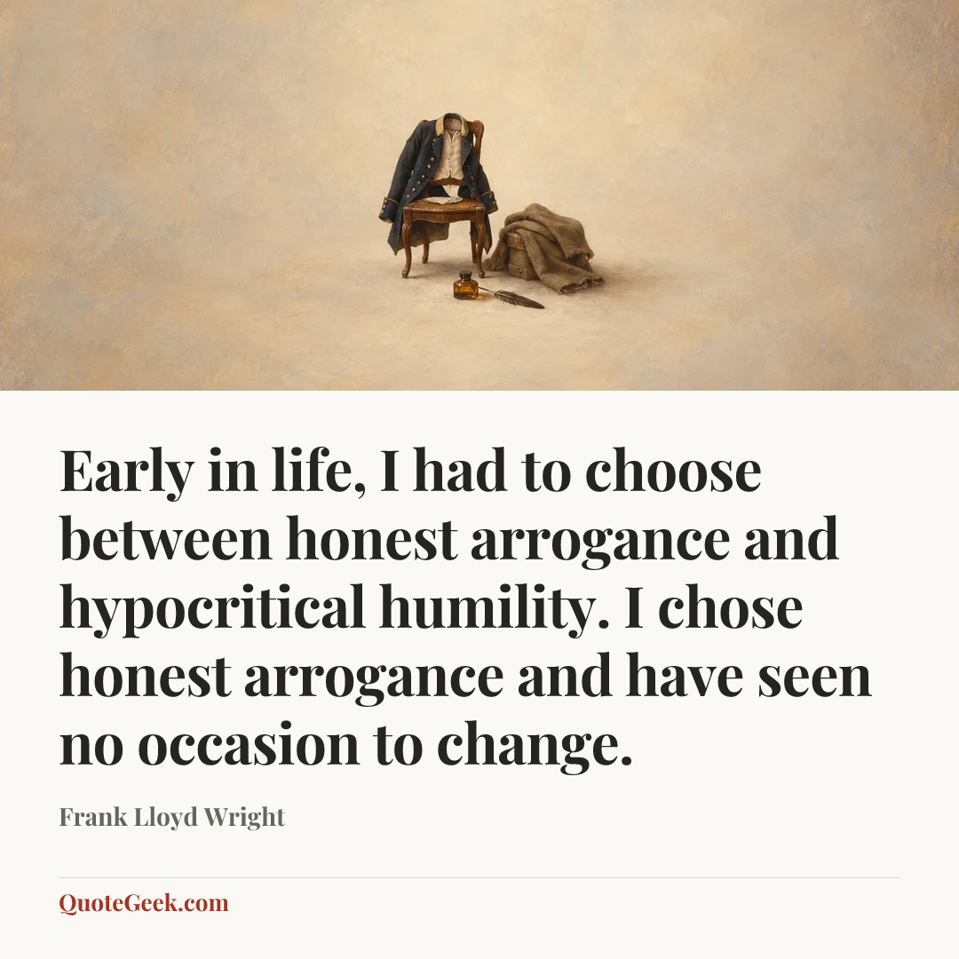 “Early in life, I had to choose between honest arrogance and hypocritical humility. I chose honest arrogance and have seen no occasion to change.” — Frank Lloyd Wright. Illustrated QuoteGeek card.