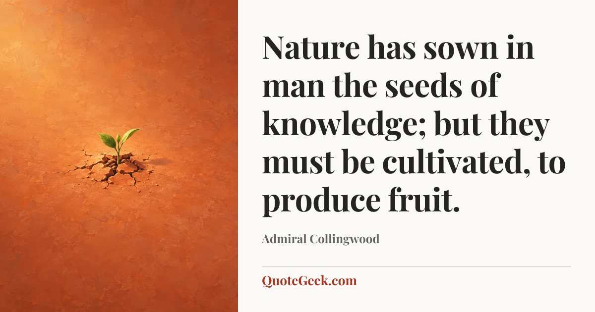 “Nature has sown in man the seeds of knowledge; but they must be cultivated, to produce fruit.” — Admiral Collingwood. Illustrated QuoteGeek card.
