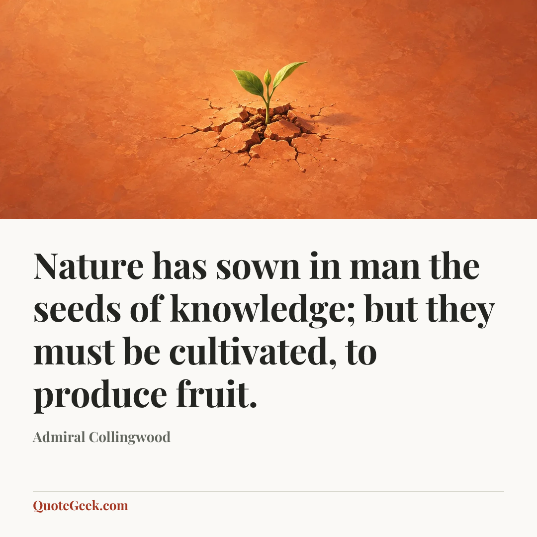 “Nature has sown in man the seeds of knowledge; but they must be cultivated, to produce fruit.” — Admiral Collingwood. Illustrated QuoteGeek card.
