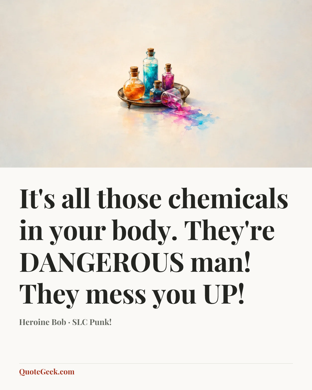 “It's all those chemicals in your body. They're DANGEROUS man! They mess you UP!” — Heroine Bob · SLC Punk!. Illustrated QuoteGeek card.