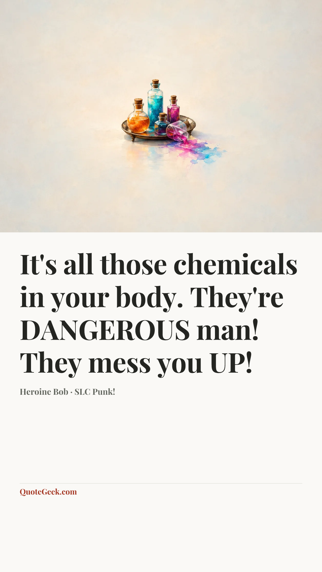 “It's all those chemicals in your body. They're DANGEROUS man! They mess you UP!” — Heroine Bob · SLC Punk!. Illustrated QuoteGeek card.