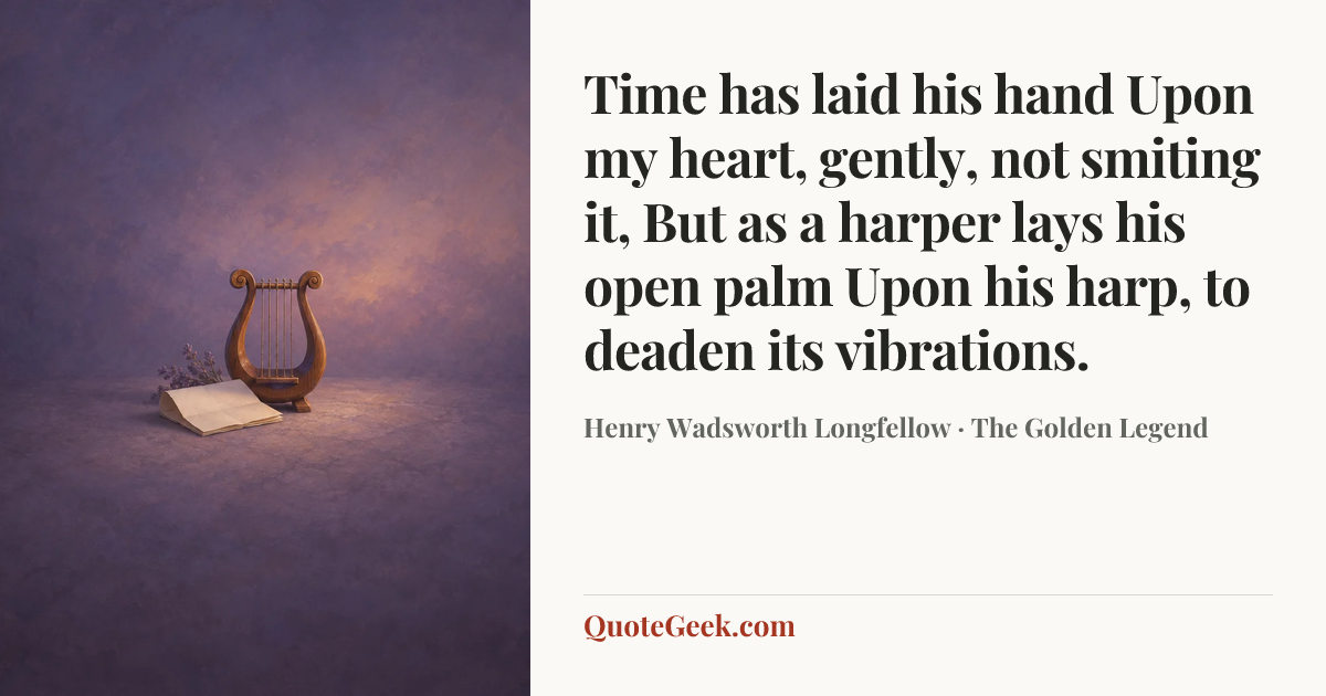 “Time has laid his hand
Upon my heart, gently, not smiting it,
But as a harper lays his open palm
Upon his harp, to deaden its vibrations.” — Henry Wadsworth Longfellow · The Golden Legend. Illustrated QuoteGeek card.