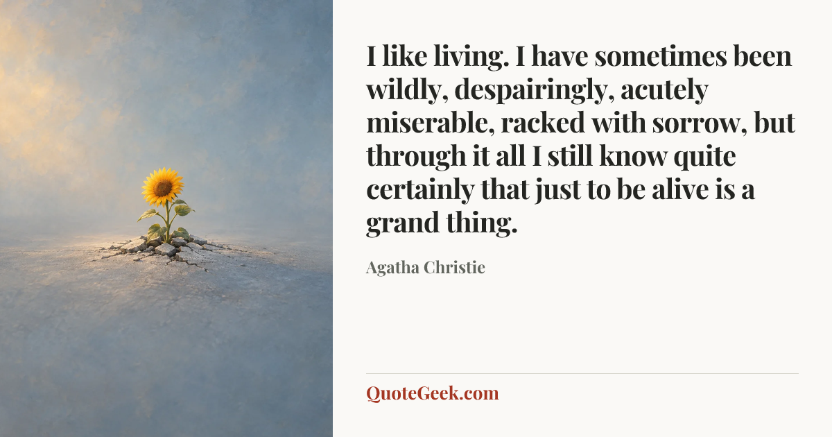 “I like living. I have sometimes been wildly, despairingly, acutely miserable, racked with sorrow, but through it all I still know quite certainly that just to be alive is a grand thing.” — Agatha Christie. Illustrated QuoteGeek card.