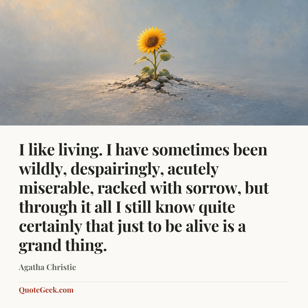 “I like living. I have sometimes been wildly, despairingly, acutely miserable, racked with sorrow, but through it all I still know quite certainly that just to be alive is a grand thing.” — Agatha Christie. Illustrated QuoteGeek card.