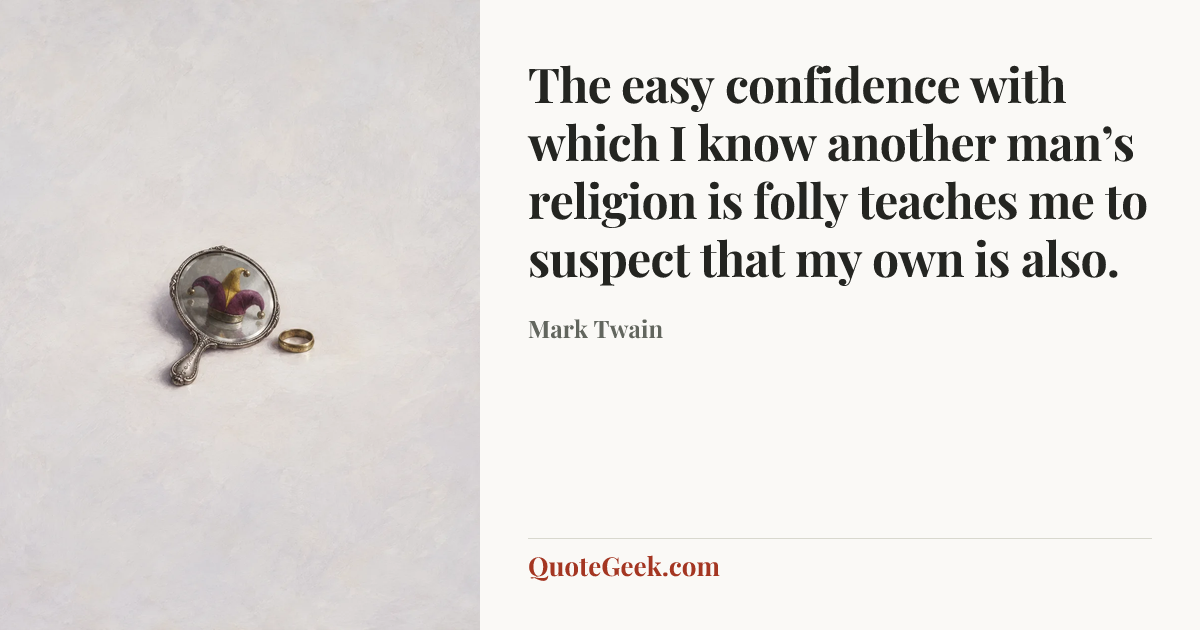 “The easy confidence with which I know another man’s religion is folly teaches me to suspect that my own is also.” — Mark Twain. Illustrated QuoteGeek card.