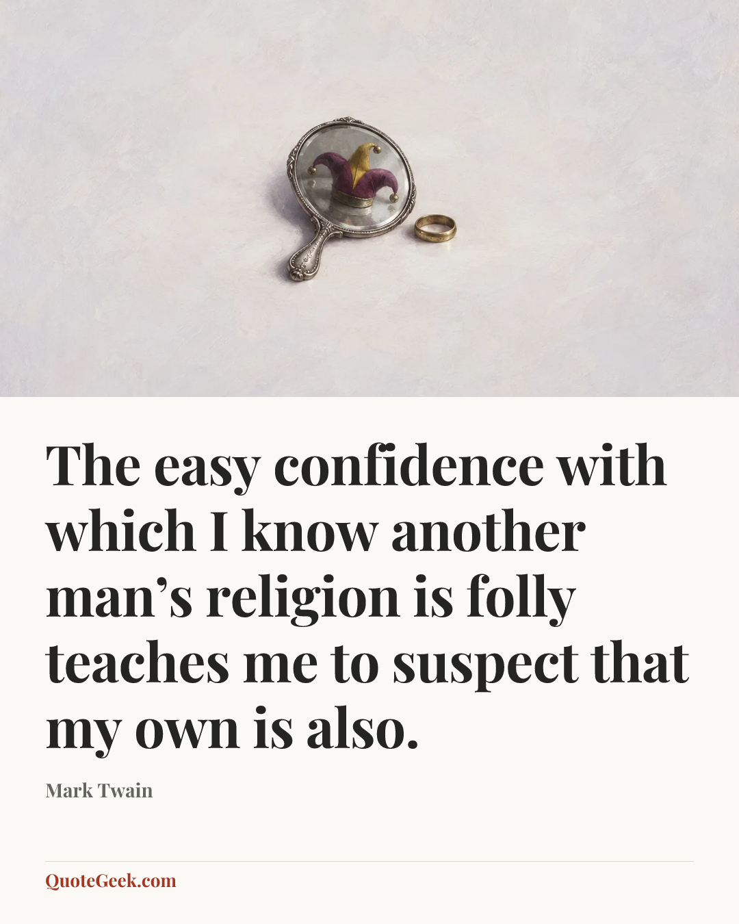 “The easy confidence with which I know another man’s religion is folly teaches me to suspect that my own is also.” — Mark Twain. Illustrated QuoteGeek card.