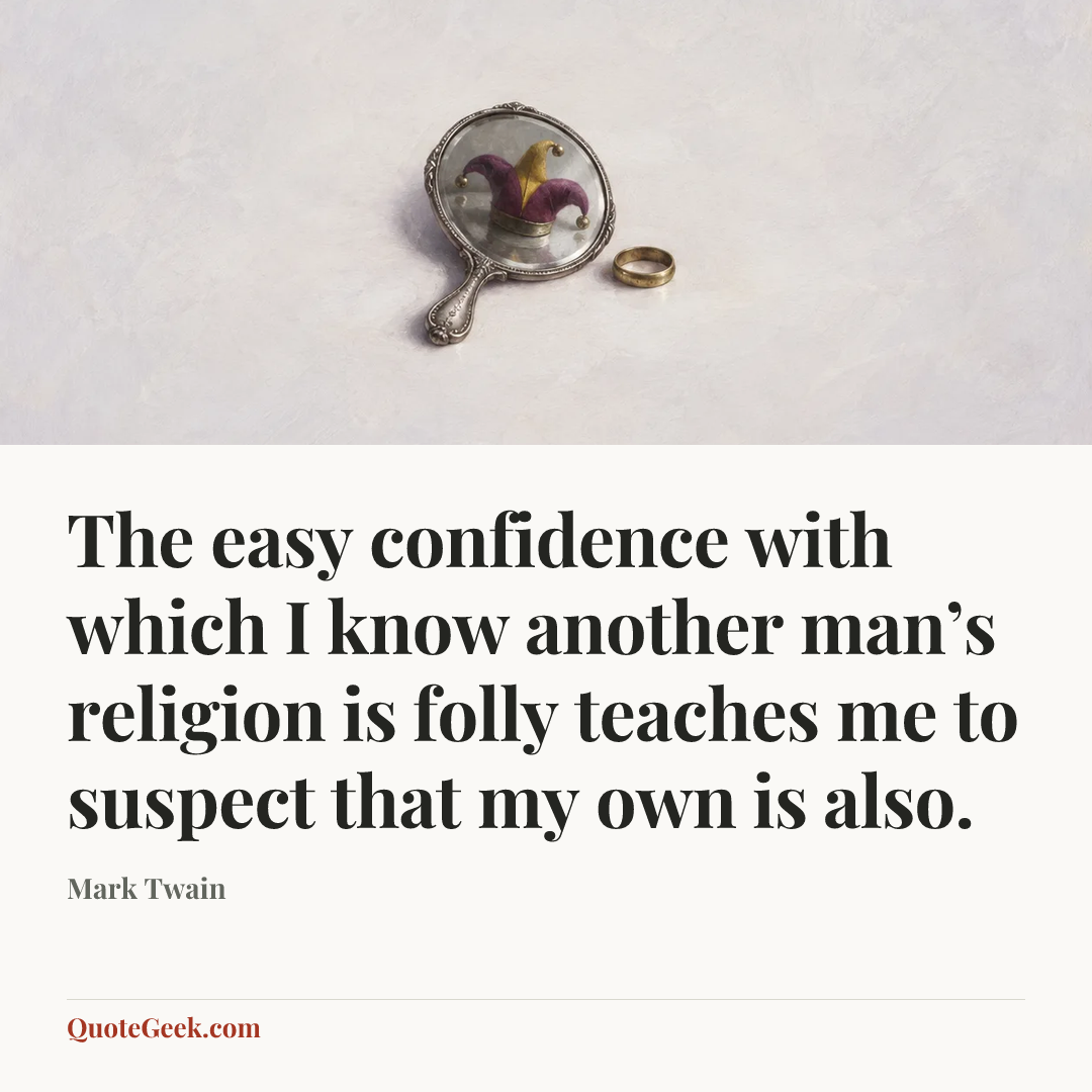 “The easy confidence with which I know another man’s religion is folly teaches me to suspect that my own is also.” — Mark Twain. Illustrated QuoteGeek card.