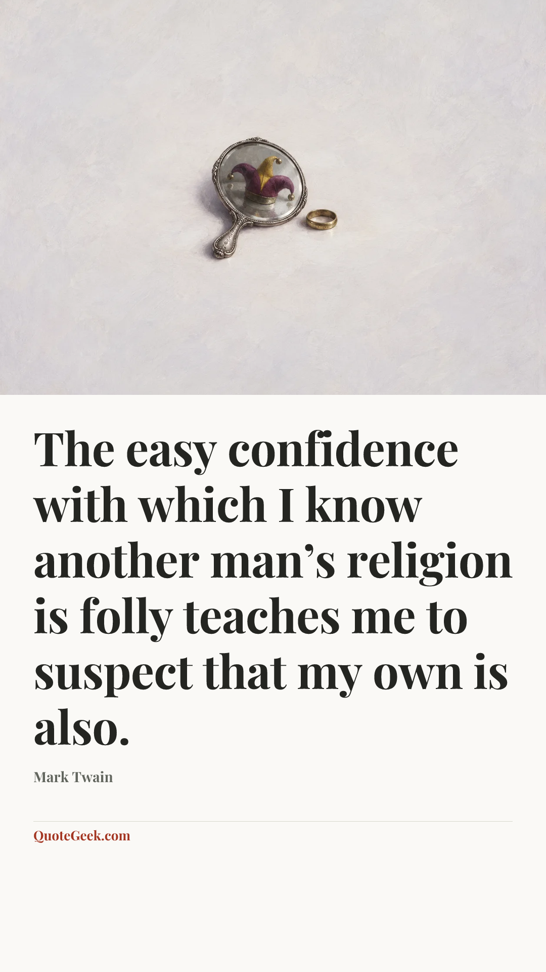 “The easy confidence with which I know another man’s religion is folly teaches me to suspect that my own is also.” — Mark Twain. Illustrated QuoteGeek card.