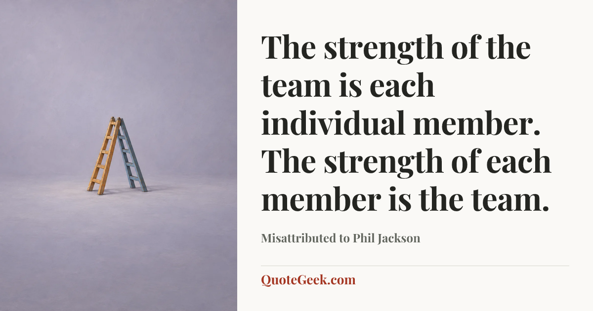 “The strength of the team is each individual member. The strength of each member is the team.” — Misattributed to Phil Jackson. Illustrated QuoteGeek card.