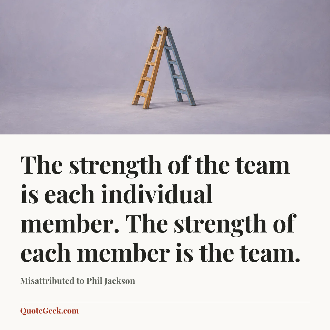 “The strength of the team is each individual member. The strength of each member is the team.” — Misattributed to Phil Jackson. Illustrated QuoteGeek card.