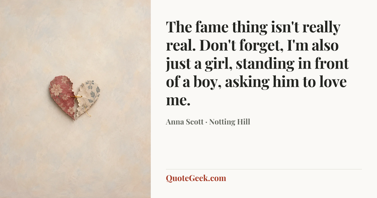 “The fame thing isn't really real. Don't forget, I'm also just a girl, standing in front of a boy, asking him to love me.” — Anna Scott · Notting Hill. Illustrated QuoteGeek card.