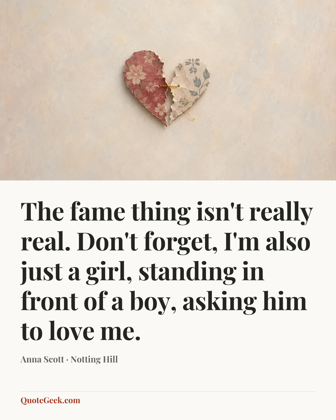 “The fame thing isn't really real. Don't forget, I'm also just a girl, standing in front of a boy, asking him to love me.” — Anna Scott · Notting Hill. Illustrated QuoteGeek card.