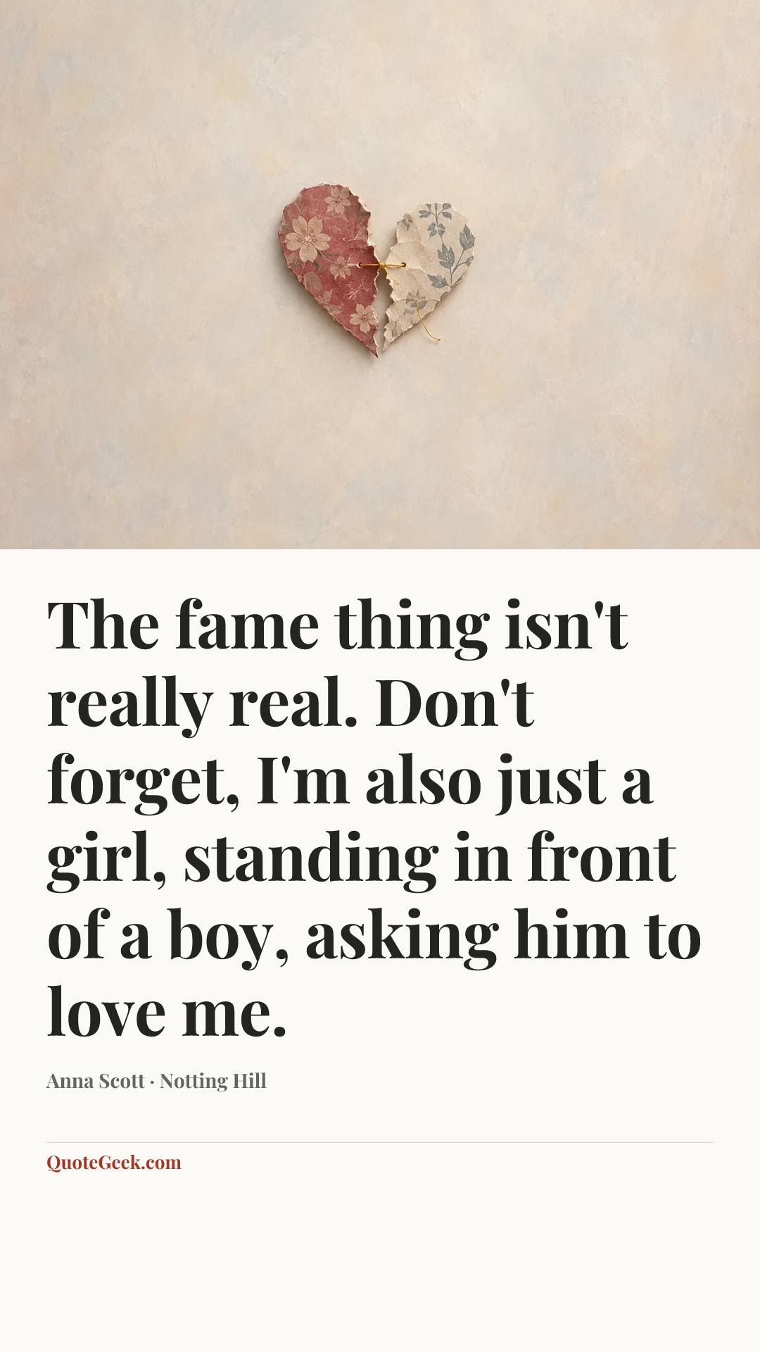 “The fame thing isn't really real. Don't forget, I'm also just a girl, standing in front of a boy, asking him to love me.” — Anna Scott · Notting Hill. Illustrated QuoteGeek card.