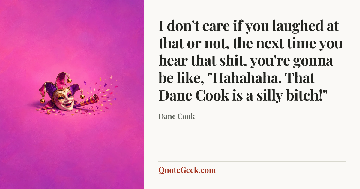 “I don't care if you laughed at that or not, the next time you hear that shit, you're gonna be like, "Hahahaha. That Dane Cook is a silly bitch!"” — Dane Cook. Illustrated QuoteGeek card.