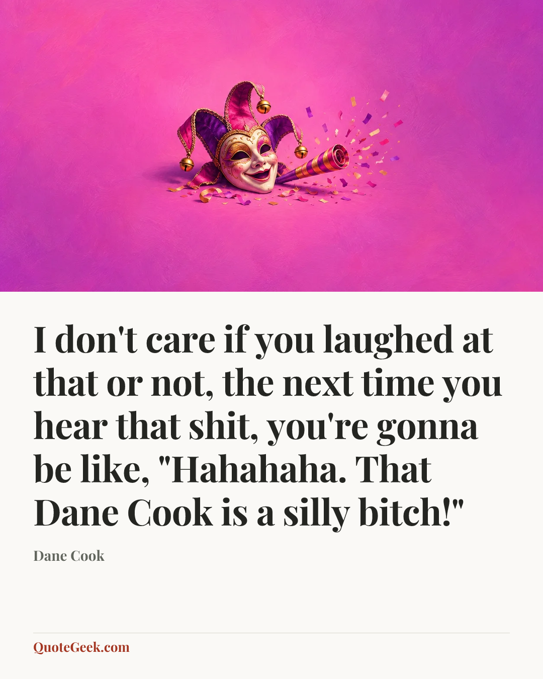 “I don't care if you laughed at that or not, the next time you hear that shit, you're gonna be like, "Hahahaha. That Dane Cook is a silly bitch!"” — Dane Cook. Illustrated QuoteGeek card.