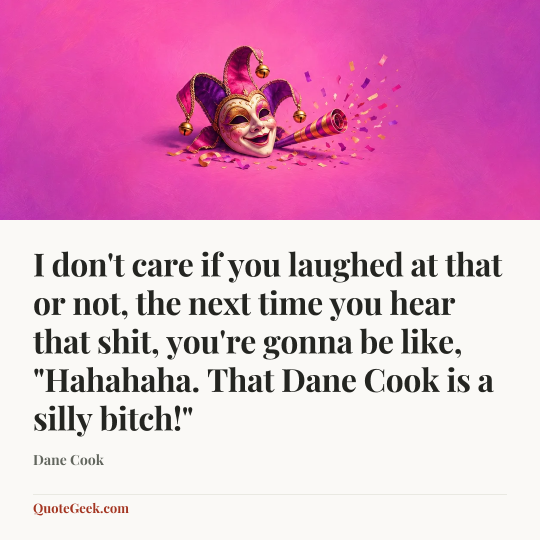 “I don't care if you laughed at that or not, the next time you hear that shit, you're gonna be like, "Hahahaha. That Dane Cook is a silly bitch!"” — Dane Cook. Illustrated QuoteGeek card.