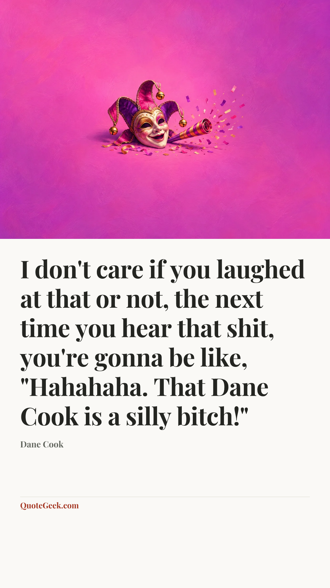 “I don't care if you laughed at that or not, the next time you hear that shit, you're gonna be like, "Hahahaha. That Dane Cook is a silly bitch!"” — Dane Cook. Illustrated QuoteGeek card.