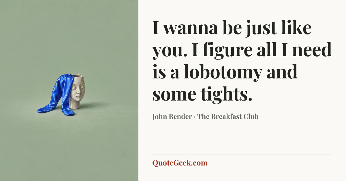 “I wanna be just like you. I figure all I need is a lobotomy and some tights.” — John Bender · The Breakfast Club. Illustrated QuoteGeek card.