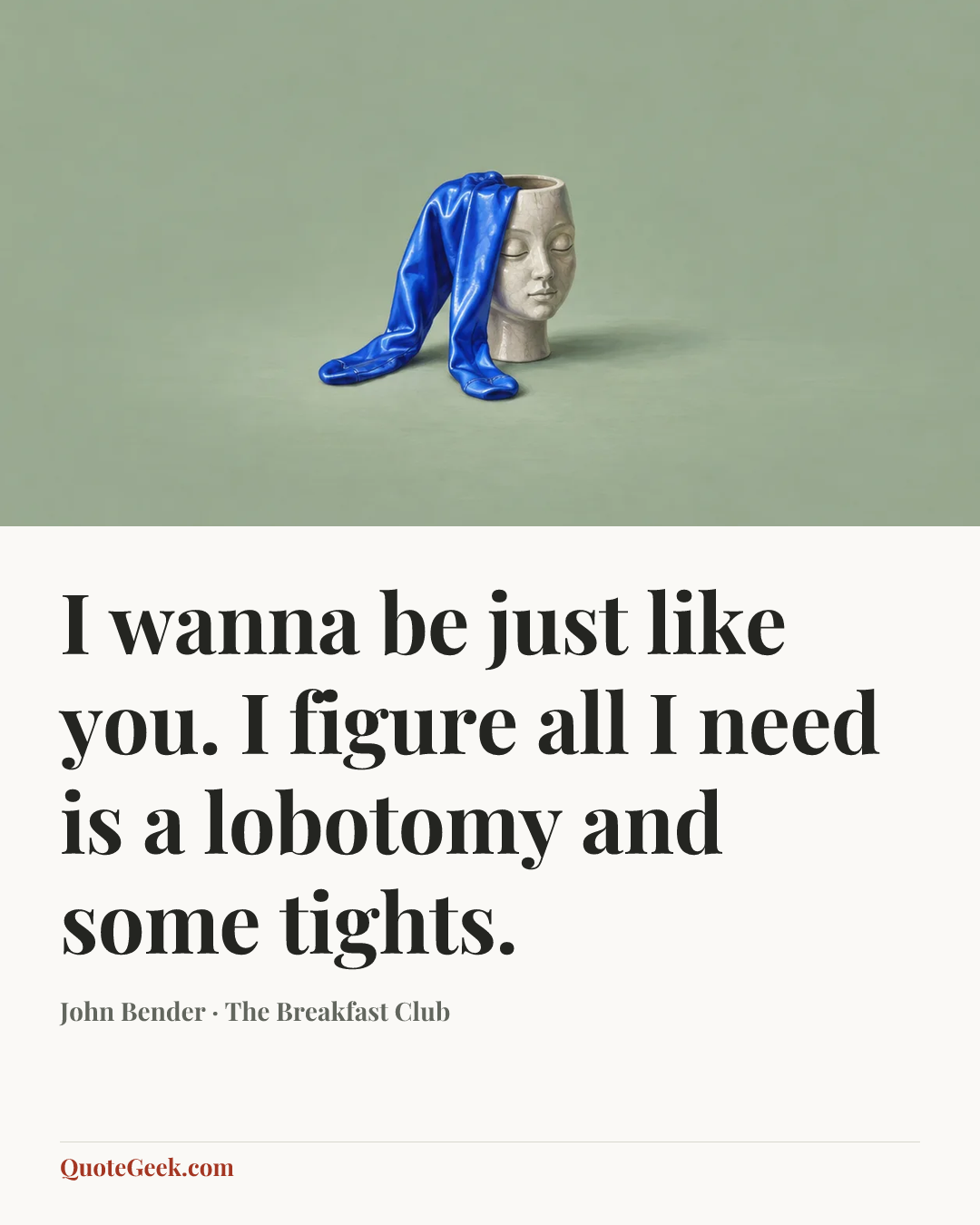 “I wanna be just like you. I figure all I need is a lobotomy and some tights.” — John Bender · The Breakfast Club. Illustrated QuoteGeek card.
