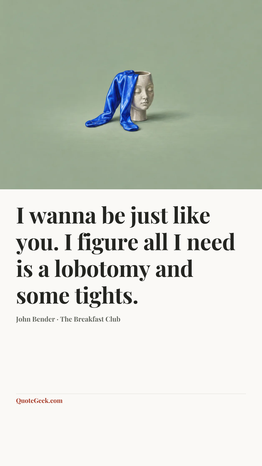 “I wanna be just like you. I figure all I need is a lobotomy and some tights.” — John Bender · The Breakfast Club. Illustrated QuoteGeek card.