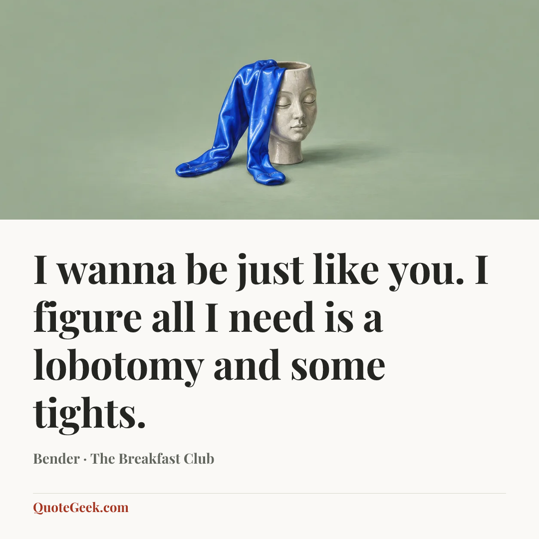 “I wanna be just like you. I figure all I need is a lobotomy and some tights.” — Bender · The Breakfast Club. Illustrated QuoteGeek card.