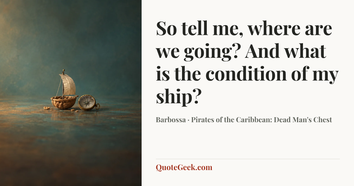“So tell me, where are we going? And what is the condition of my ship?” — Barbossa · Pirates of the Caribbean: Dead Man's Chest. Illustrated QuoteGeek card.
