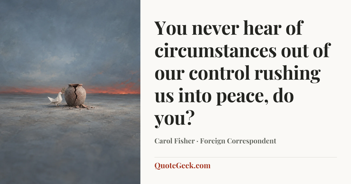 “You never hear of circumstances out of our control rushing us into peace, do you?” — Carol Fisher · Foreign Correspondent. Illustrated QuoteGeek card.
