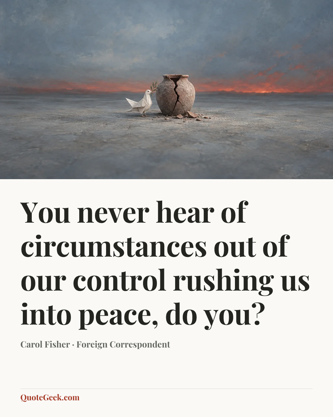 “You never hear of circumstances out of our control rushing us into peace, do you?” — Carol Fisher · Foreign Correspondent. Illustrated QuoteGeek card.