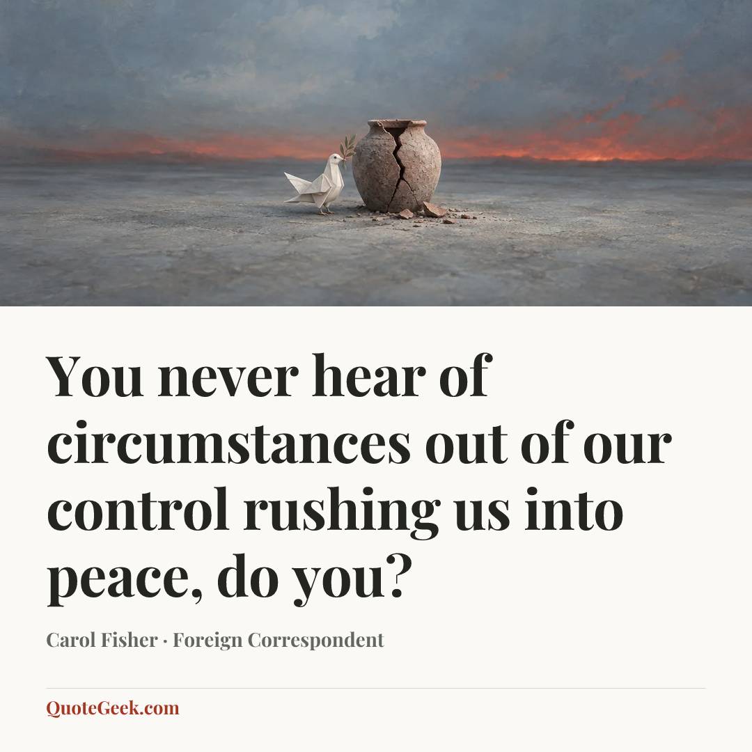 “You never hear of circumstances out of our control rushing us into peace, do you?” — Carol Fisher · Foreign Correspondent. Illustrated QuoteGeek card.