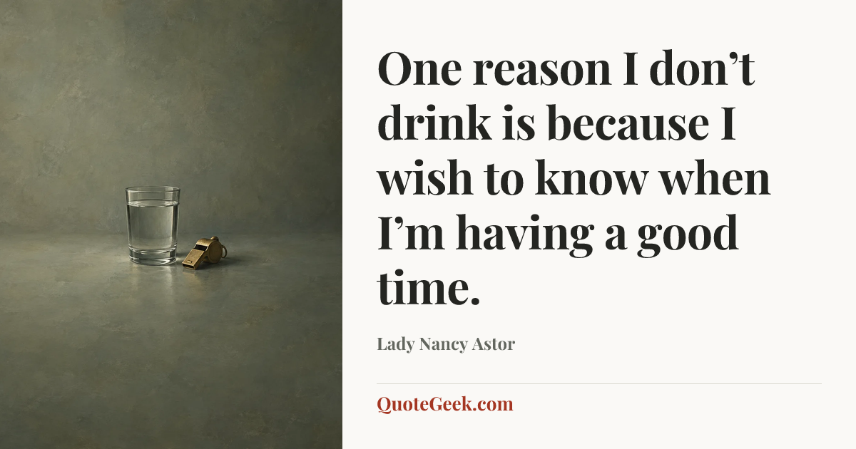 “One reason I don’t drink is because I wish to know when I’m having a good time.” — Lady Nancy Astor. Illustrated QuoteGeek card.