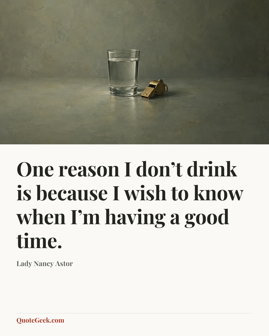 “One reason I don’t drink is because I wish to know when I’m having a good time.” — Lady Nancy Astor. Illustrated QuoteGeek card.