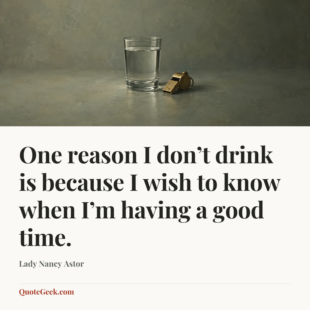 “One reason I don’t drink is because I wish to know when I’m having a good time.” — Lady Nancy Astor. Illustrated QuoteGeek card.