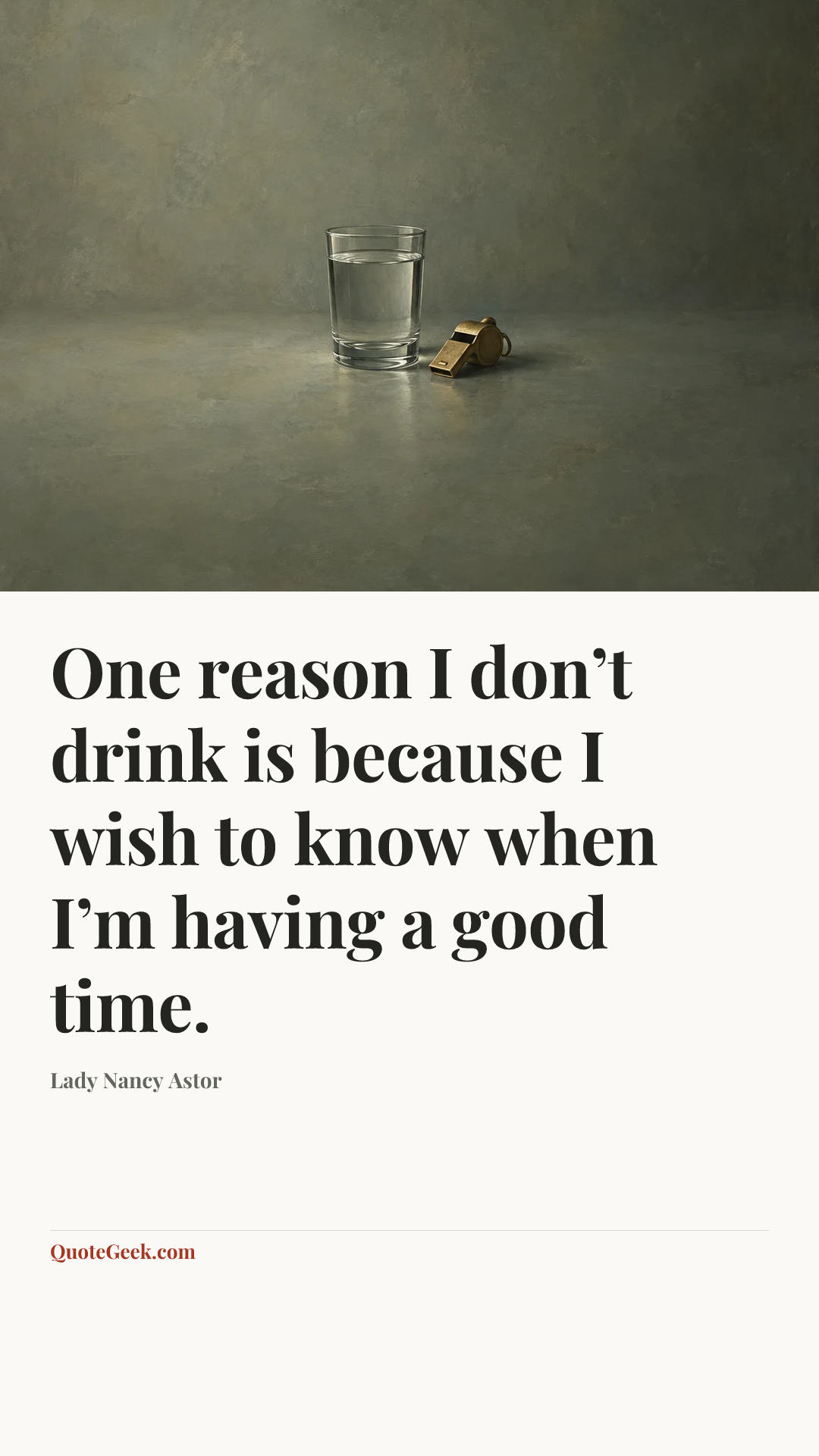“One reason I don’t drink is because I wish to know when I’m having a good time.” — Lady Nancy Astor. Illustrated QuoteGeek card.