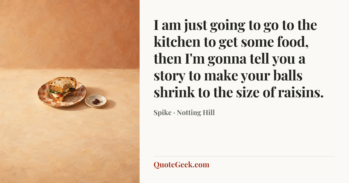 “I am just going to go to the kitchen to get some food, then I'm gonna tell you a story to make your balls shrink to the size of raisins.” — Spike · Notting Hill. Illustrated QuoteGeek card.