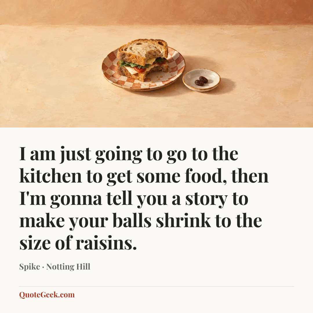 “I am just going to go to the kitchen to get some food, then I'm gonna tell you a story to make your balls shrink to the size of raisins.” — Spike · Notting Hill. Illustrated QuoteGeek card.