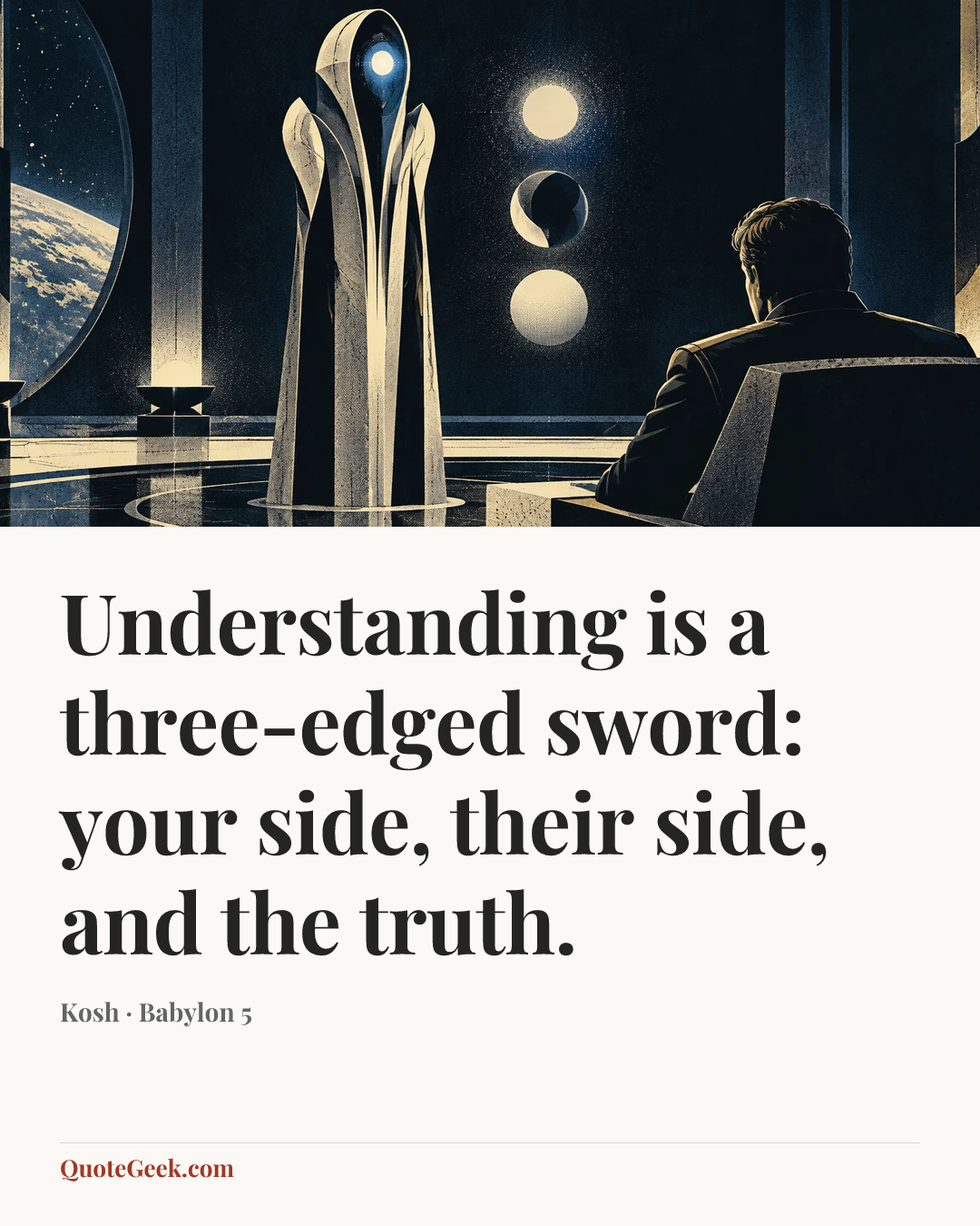 “Understanding is a three-edged sword: your side, their side, and the truth.” — Kosh · Babylon 5. Illustrated QuoteGeek card.