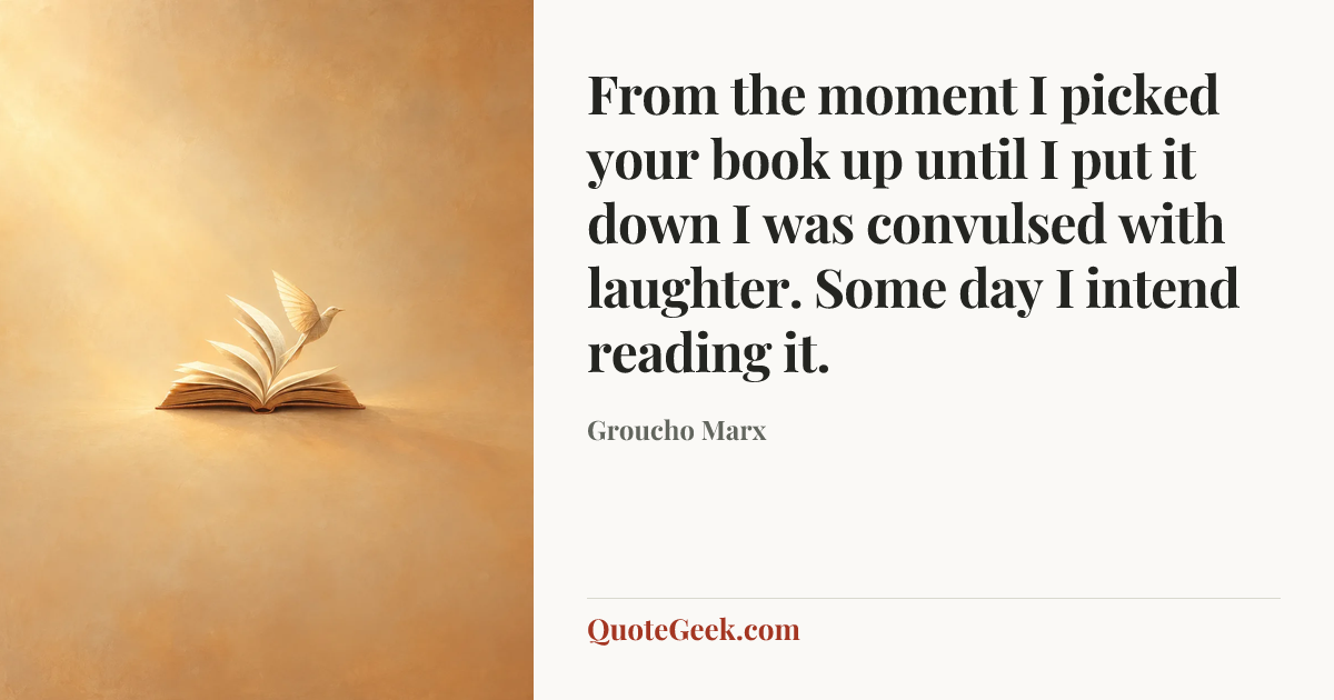 “From the moment I picked your book up until I put it down I was convulsed with laughter. Some day I intend reading it.” — Groucho Marx. Illustrated QuoteGeek card.