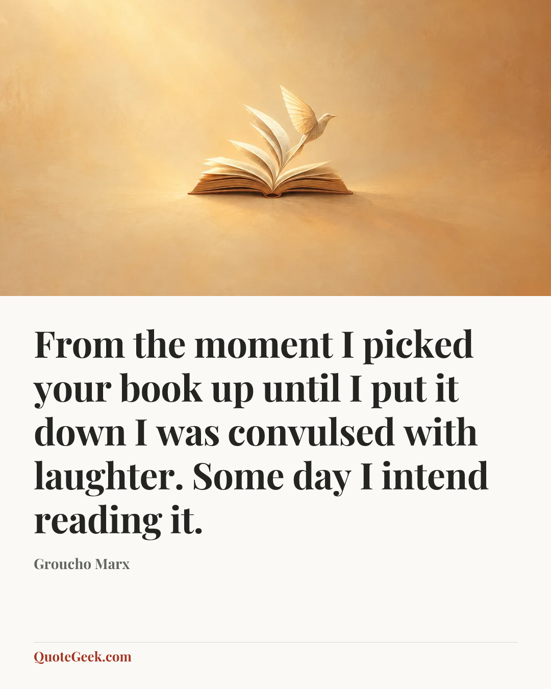“From the moment I picked your book up until I put it down I was convulsed with laughter. Some day I intend reading it.” — Groucho Marx. Illustrated QuoteGeek card.