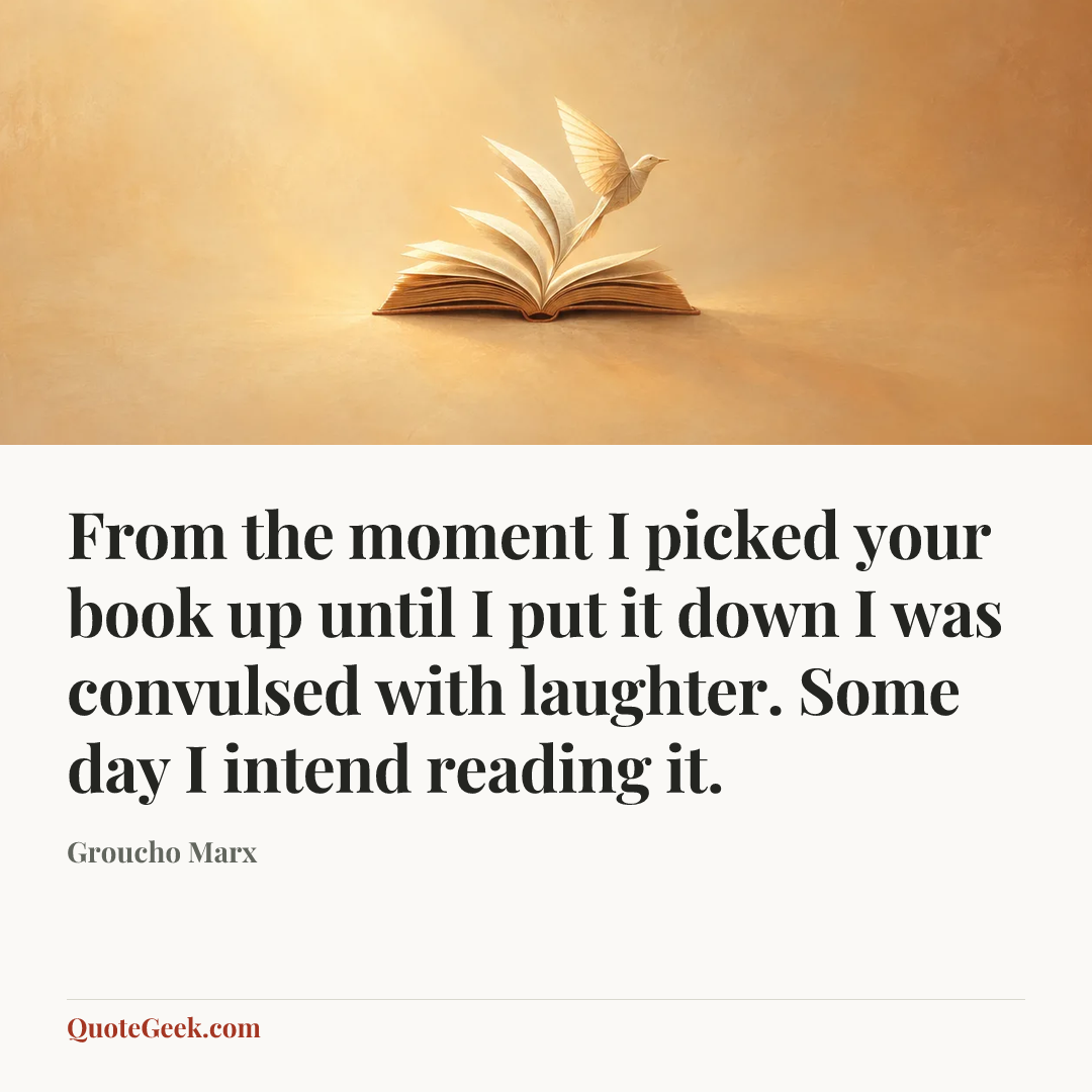 “From the moment I picked your book up until I put it down I was convulsed with laughter. Some day I intend reading it.” — Groucho Marx. Illustrated QuoteGeek card.