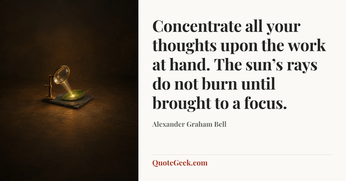 “Concentrate all your thoughts upon the work at hand. The sun’s rays do not burn until brought to a focus.” — Alexander Graham Bell. Illustrated QuoteGeek card.