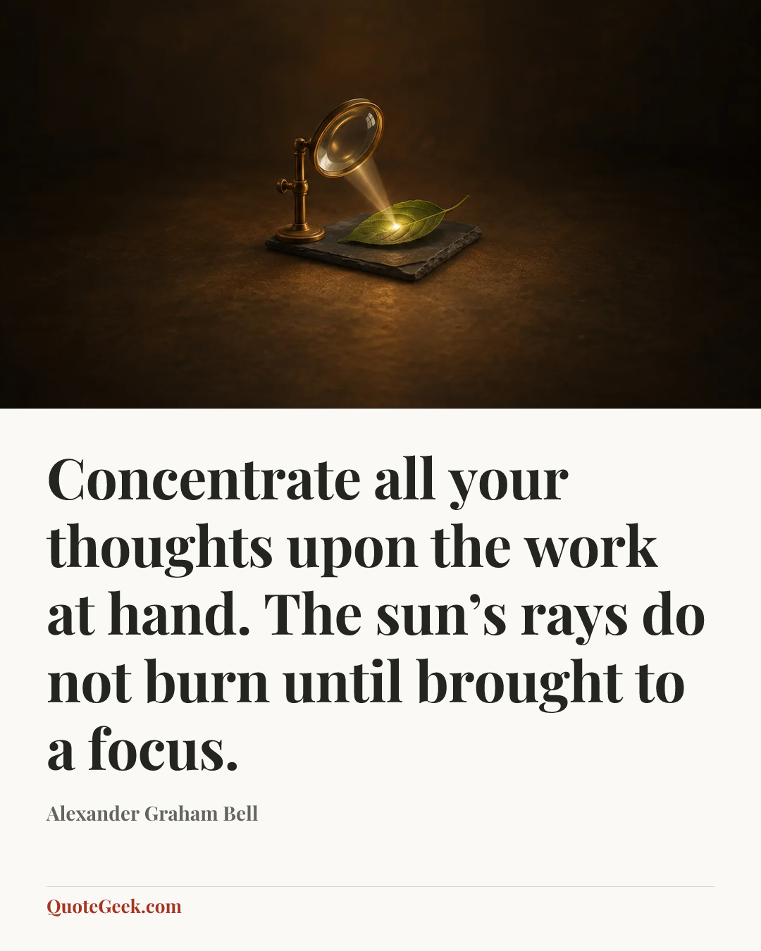 “Concentrate all your thoughts upon the work at hand. The sun’s rays do not burn until brought to a focus.” — Alexander Graham Bell. Illustrated QuoteGeek card.
